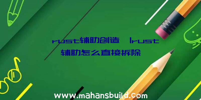 「rust辅助创造」|rust辅助怎么直接拆除